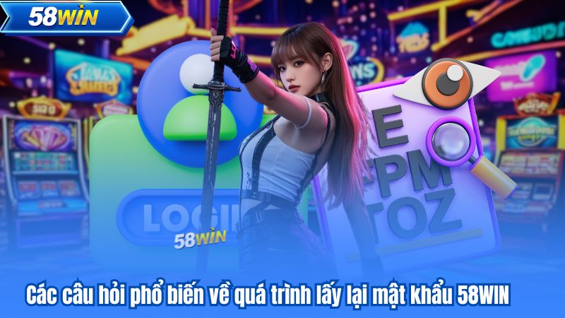 Các câu hỏi phổ biến về quá trình lấy lại mật khẩu 58WIN