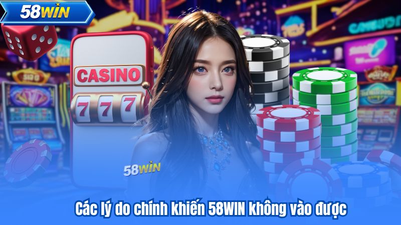 Các lý do chính khiến 58WIN không vào được