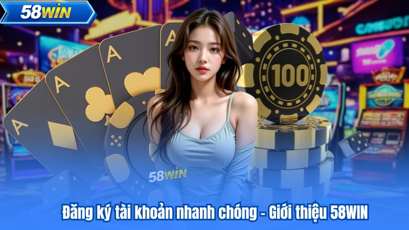 Đăng ký tài khoản nhanh chóng - Giới thiệu 58WIN