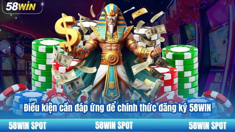 Điều kiện cần đáp ứng để chính thức đăng ký 58WIN