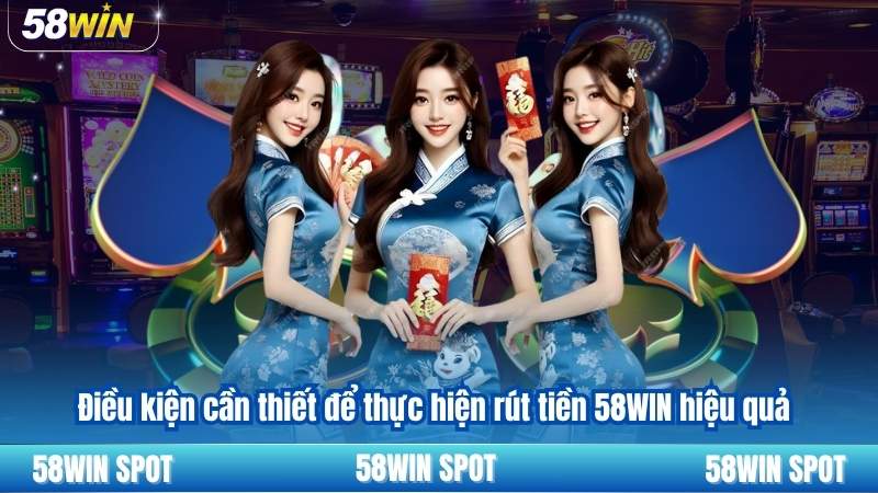Rút Tiền 58WIN 4 Điều kiện cần thiết để thực hiện rút tiền 58WIN hiệu quả