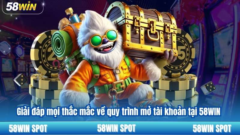 Giải đáp mọi thắc mắc về quy trình mở tài khoản tại 58WIN