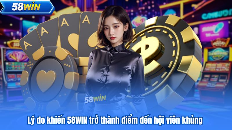 Lý do khiến 58WIN trở thành điểm đến hội viên khủng