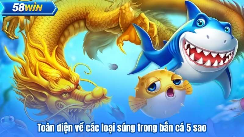 Toàn diện về các loại súng trong bắn cá 5 sao