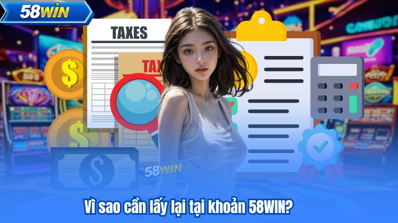 Vì sao cần lấy lại tại khoản 58WIN?