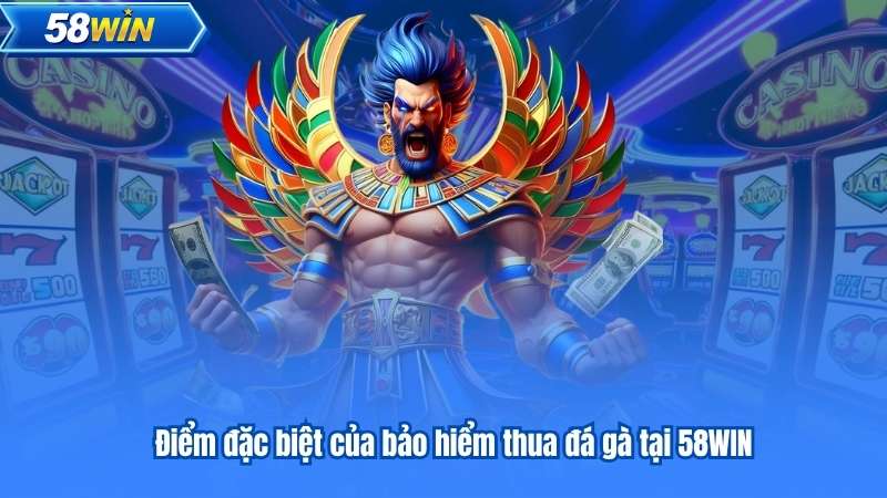 Điểm đặc biệt của bảo hiểm thua đá gà tại 58WIN