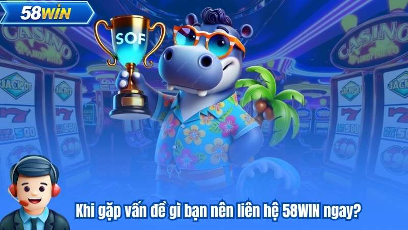 Khi gặp vấn đề gì bạn nên liên hệ 58WIN ngay?