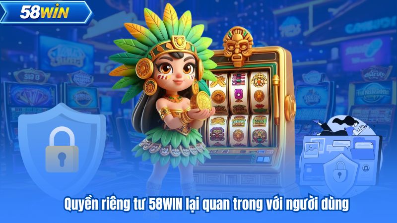 Quyền riêng tư 58WIN lại quan trong với người dùng