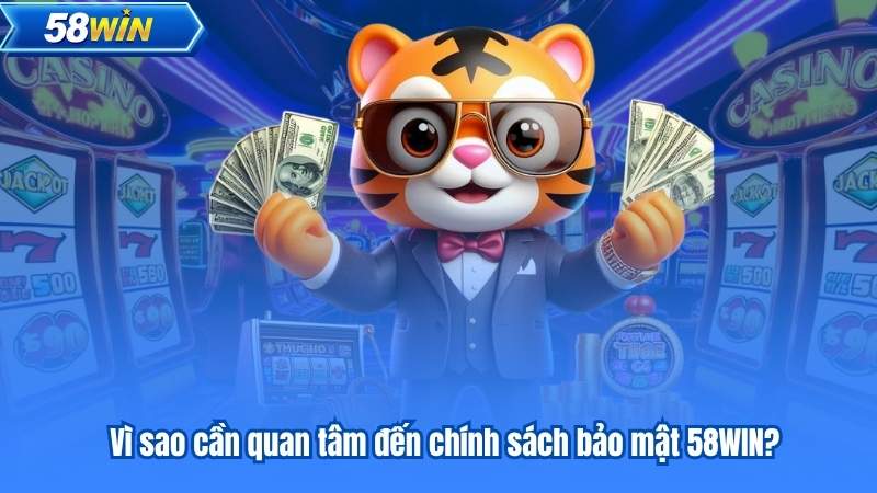 Vì sao cần quan tâm đến chính sách bảo mật 58WIN?